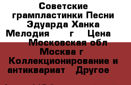 Советские грампластинки Песни Эдуарда Ханка Мелодия 1978 г. › Цена ­ 499 - Московская обл., Москва г. Коллекционирование и антиквариат » Другое   